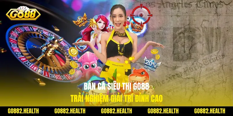 Bắn Cá Siêu Thị Go88 Trải Nghiệm Giải Trí Đỉnh Cao