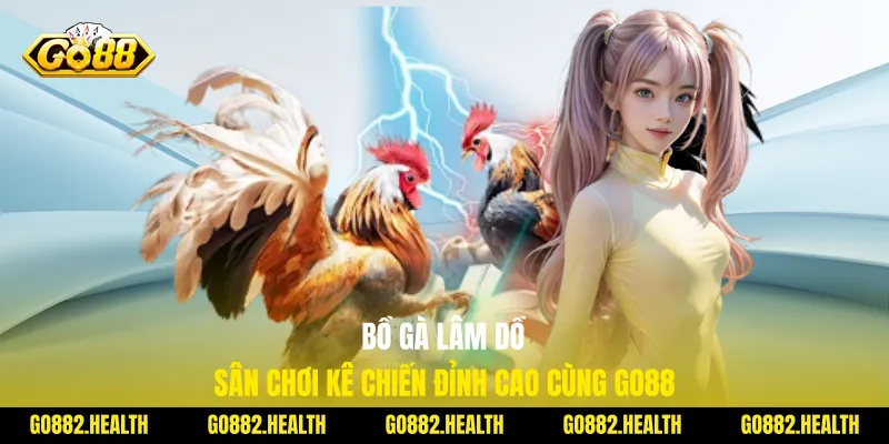 Bồ Gà Lâm Dồ - Sân Chơi Kê Chiến Đỉnh Cao Cùng Go88