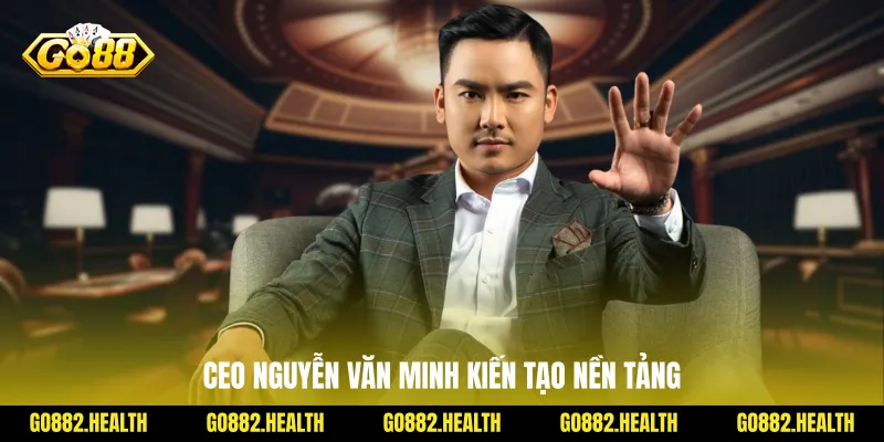 CEO Nguyễn Văn Minh kiến tạo nền tảng