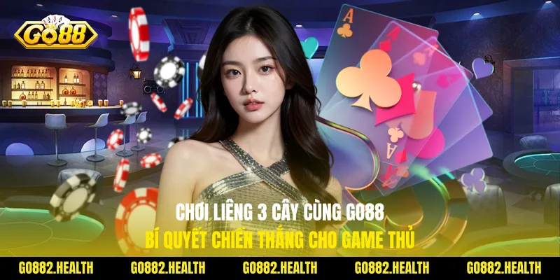 Chơi Liêng 3 Cây Cùng Go88 Bí Quyết Chiến Thắng Cho Game Thủ