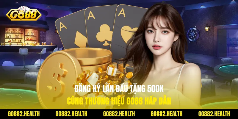 Đăng Ký Lần Đầu Tặng 500k Cùng Thương Hiệu Go88 Hấp Dẫn