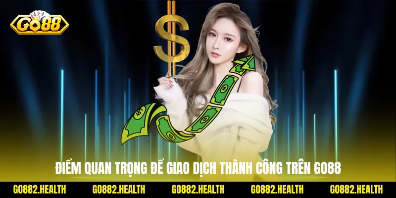 Điểm quan trọng để giao dịch thành công trên Go88