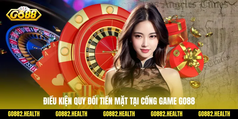 Điều kiện quy đổi tiền mặt tại cổng game Go88