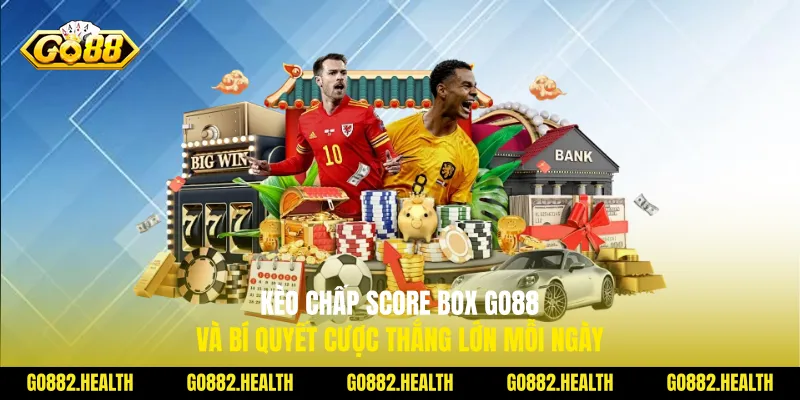 Kèo Chấp Score Box Go88 Và Bí Quyết Cược Thắng Lớn Mỗi Ngày