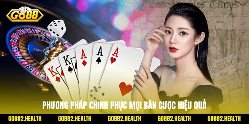 Phương pháp chinh phục mọi bàn cược hiệu quả