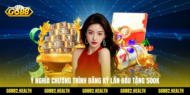 Ý nghĩa chương trình đăng ký lần đầu tặng 500k